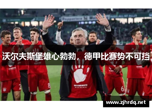 沃尔夫斯堡雄心勃勃，德甲比赛势不可挡