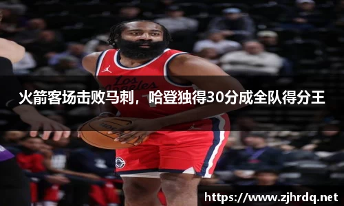 火箭客场击败马刺，哈登独得30分成全队得分王