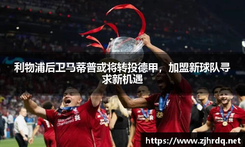 利物浦后卫马蒂普或将转投德甲，加盟新球队寻求新机遇
