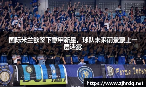 国际米兰欲签下意甲新星，球队未来前景蒙上一层迷雾