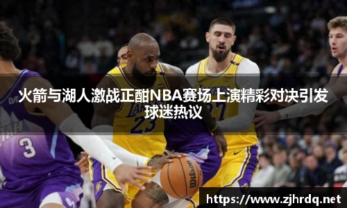 火箭与湖人激战正酣NBA赛场上演精彩对决引发球迷热议