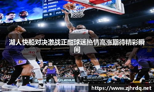 湖人快船对决激战正酣球迷热情高涨期待精彩瞬间