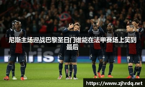 尼斯主场迎战巴黎圣日门谁能在法甲赛场上笑到最后