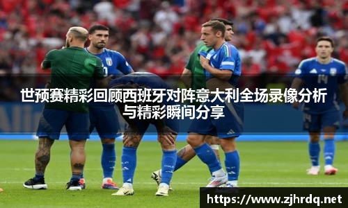 世预赛精彩回顾西班牙对阵意大利全场录像分析与精彩瞬间分享