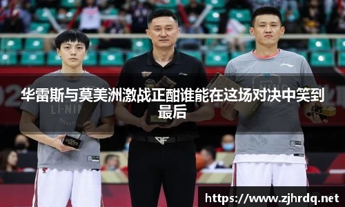 华雷斯与莫美洲激战正酣谁能在这场对决中笑到最后