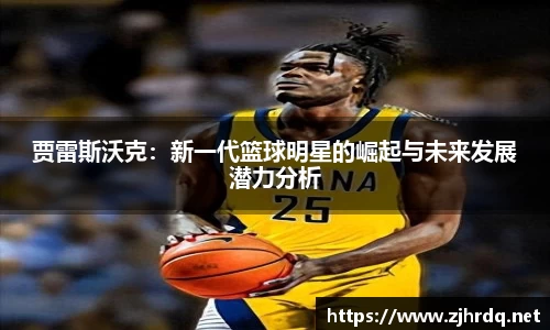 贾雷斯沃克：新一代篮球明星的崛起与未来发展潜力分析
