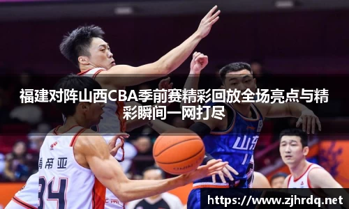 福建对阵山西CBA季前赛精彩回放全场亮点与精彩瞬间一网打尽