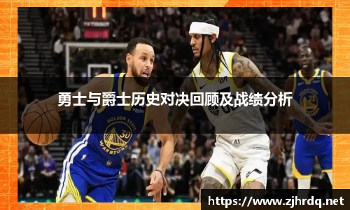 勇士与爵士历史对决回顾及战绩分析