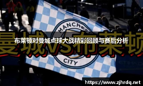 布莱顿对曼城点球大战精彩回顾与赛后分析