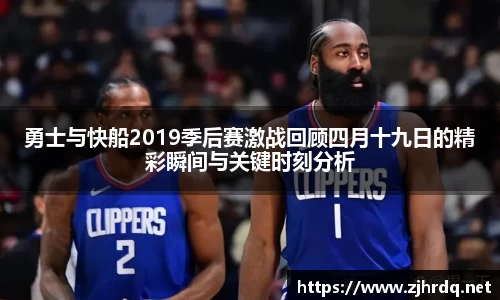 勇士与快船2019季后赛激战回顾四月十九日的精彩瞬间与关键时刻分析