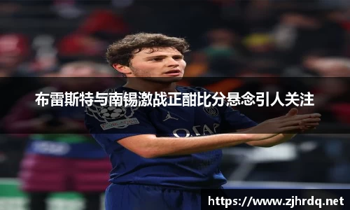 布雷斯特与南锡激战正酣比分悬念引人关注