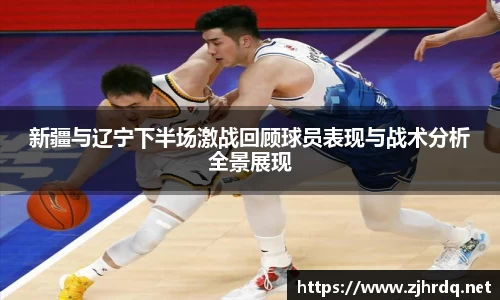 新疆与辽宁下半场激战回顾球员表现与战术分析全景展现
