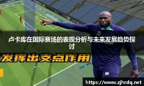 卢卡库在国际赛场的表现分析与未来发展趋势探讨