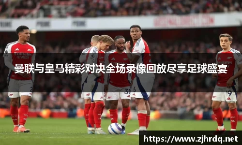 曼联与皇马精彩对决全场录像回放尽享足球盛宴