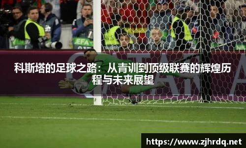 科斯塔的足球之路：从青训到顶级联赛的辉煌历程与未来展望