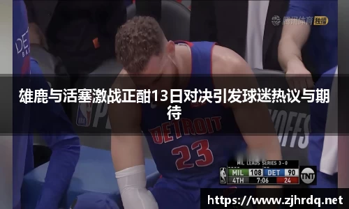 雄鹿与活塞激战正酣13日对决引发球迷热议与期待