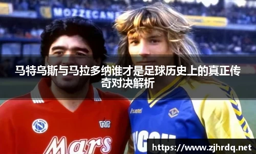 马特乌斯与马拉多纳谁才是足球历史上的真正传奇对决解析