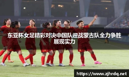 东亚杯女足精彩对决中国队迎战蒙古队全力争胜展现实力