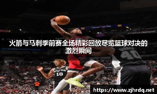 火箭与马刺季前赛全场精彩回放尽览篮球对决的激烈瞬间