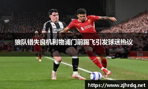 狼队错失良机利物浦门前踢飞引发球迷热议