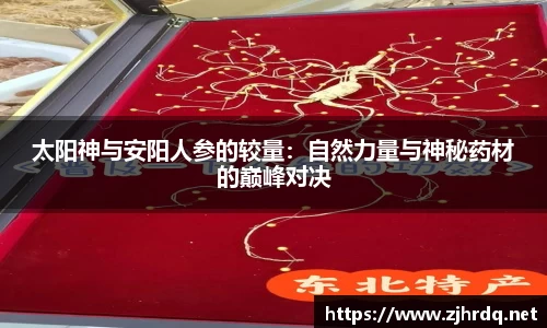 太阳神与安阳人参的较量：自然力量与神秘药材的巅峰对决