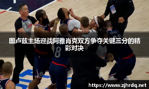 图卢兹主场迎战阿雅肖克双方争夺关键三分的精彩对决