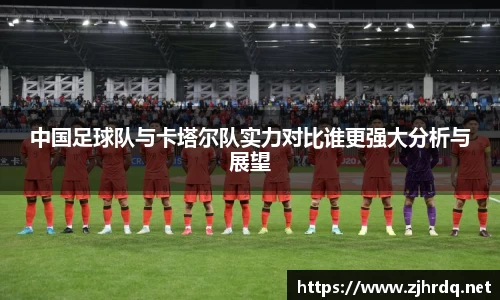 中国足球队与卡塔尔队实力对比谁更强大分析与展望