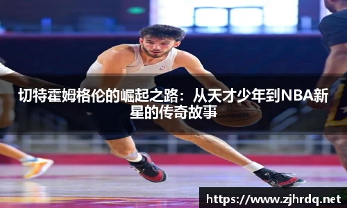 切特霍姆格伦的崛起之路：从天才少年到NBA新星的传奇故事