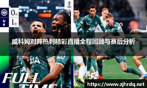 威科姆对阵热刺精彩直播全程回顾与赛后分析