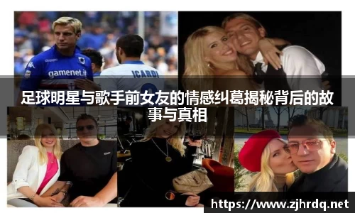 足球明星与歌手前女友的情感纠葛揭秘背后的故事与真相