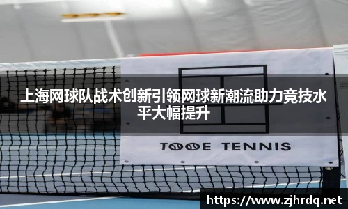 上海网球队战术创新引领网球新潮流助力竞技水平大幅提升