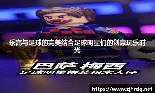 乐高与足球的完美结合足球明星们的创意玩乐时光