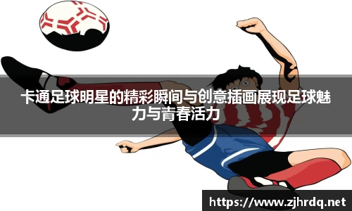 卡通足球明星的精彩瞬间与创意插画展现足球魅力与青春活力