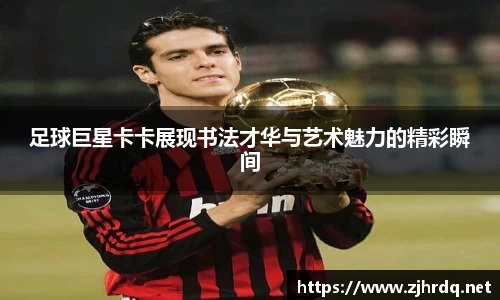足球巨星卡卡展现书法才华与艺术魅力的精彩瞬间