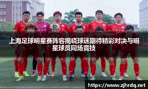 上海足球明星赛阵容揭晓球迷期待精彩对决与明星球员同场竞技