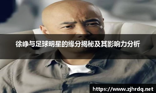 徐峥与足球明星的缘分揭秘及其影响力分析