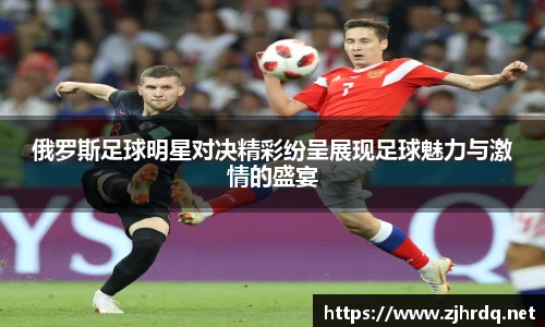 俄罗斯足球明星对决精彩纷呈展现足球魅力与激情的盛宴