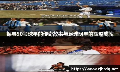 探寻50号球星的传奇故事与足球明星的辉煌成就