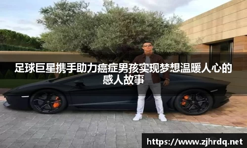 足球巨星携手助力癌症男孩实现梦想温暖人心的感人故事
