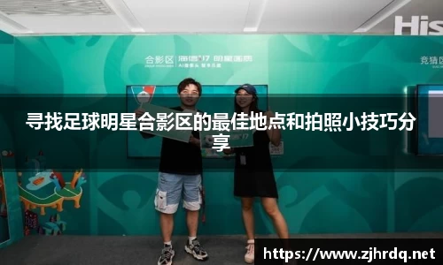 寻找足球明星合影区的最佳地点和拍照小技巧分享