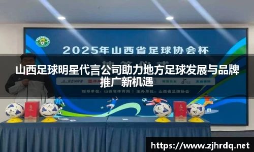山西足球明星代言公司助力地方足球发展与品牌推广新机遇
