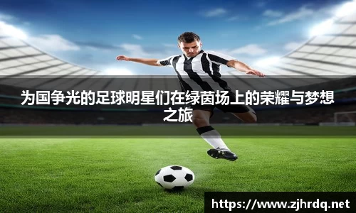 为国争光的足球明星们在绿茵场上的荣耀与梦想之旅