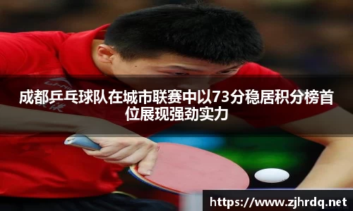 成都乒乓球队在城市联赛中以73分稳居积分榜首位展现强劲实力