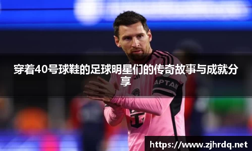 穿着40号球鞋的足球明星们的传奇故事与成就分享